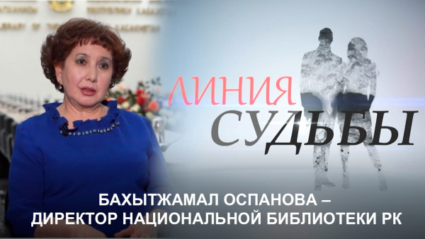 Бахытжамал Оспанова – директор Национальной  библиотеки РК. «Линия судьбы»