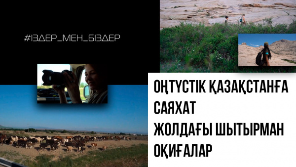 Оңтүстік Қазақстанға саяхат. Жолдағы шытырман оқиғалар. «Іздер мен біздер»